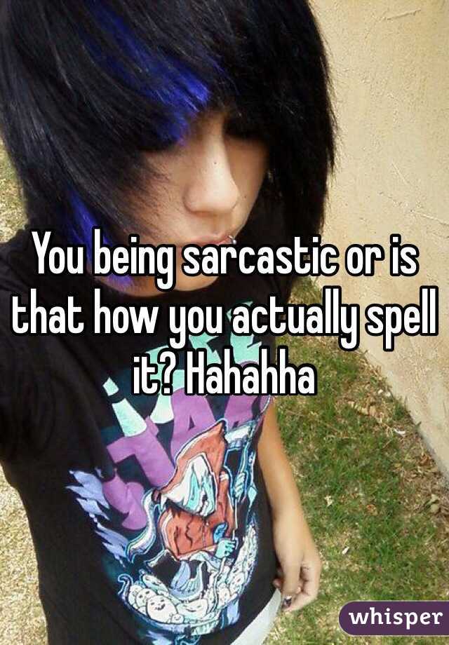 You being sarcastic or is that how you actually spell it? Hahahha