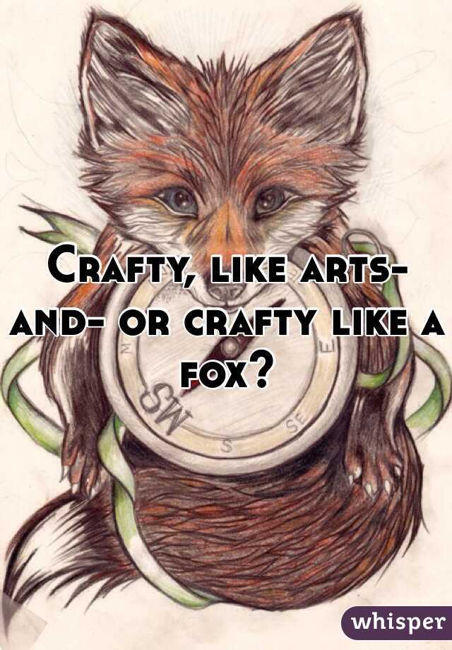 Crafty, like arts-and- or crafty like a fox? 