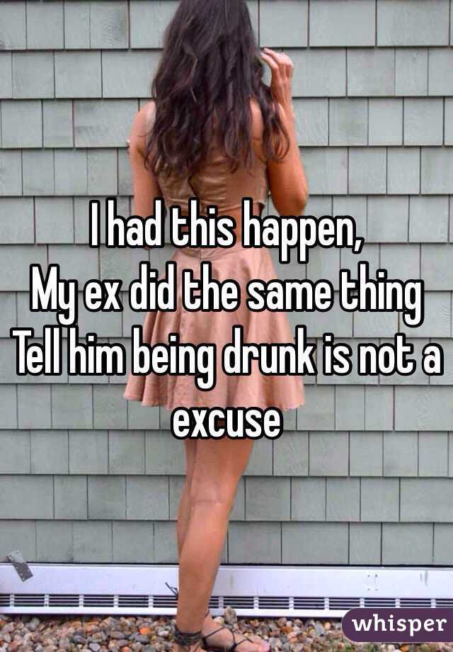 I had this happen,
My ex did the same thing 
Tell him being drunk is not a excuse 