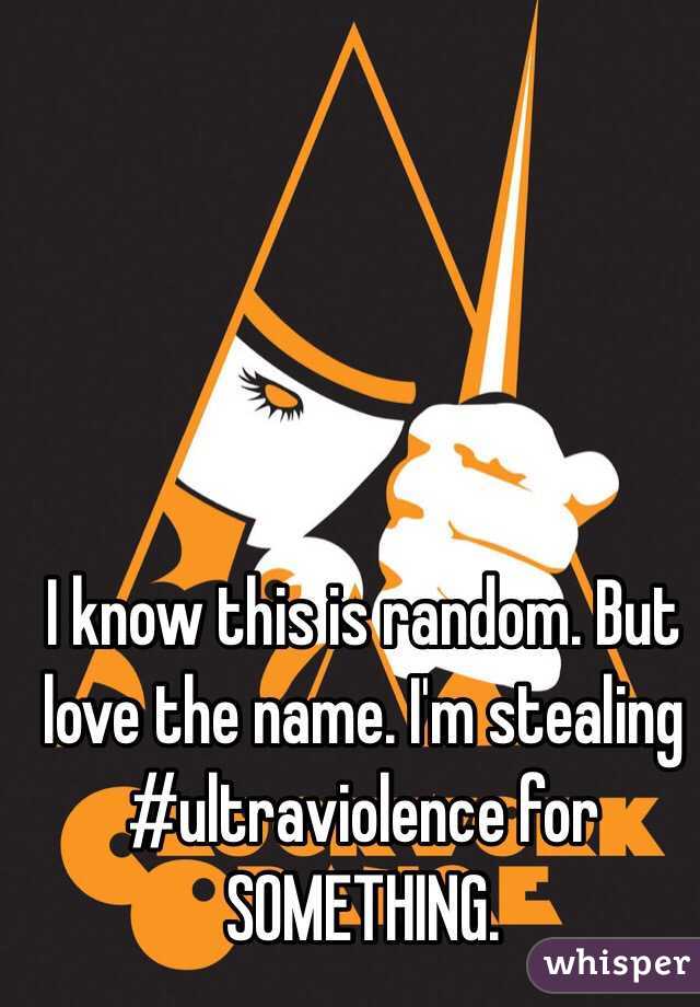I know this is random. But love the name. I'm stealing #ultraviolence for SOMETHING. 