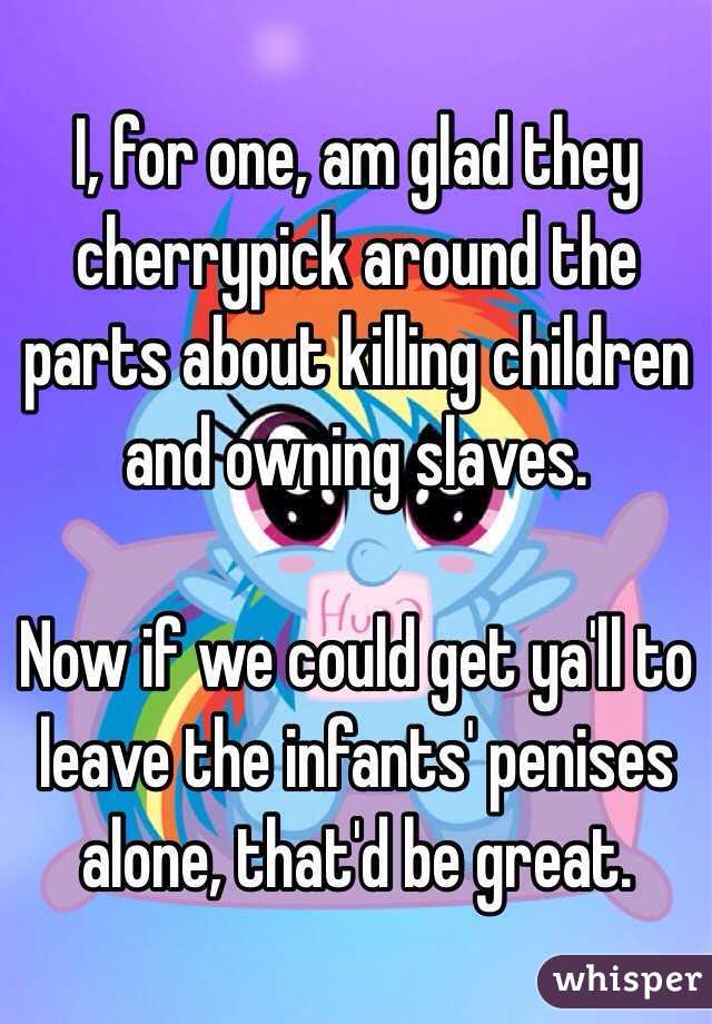I, for one, am glad they cherrypick around the parts about killing children and owning slaves. 

Now if we could get ya'll to leave the infants' penises alone, that'd be great. 