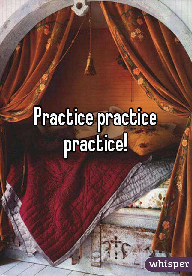Practice practice practice! 