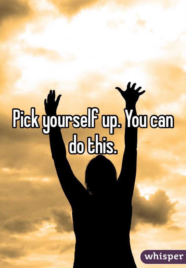 Pick yourself up. You can do this.