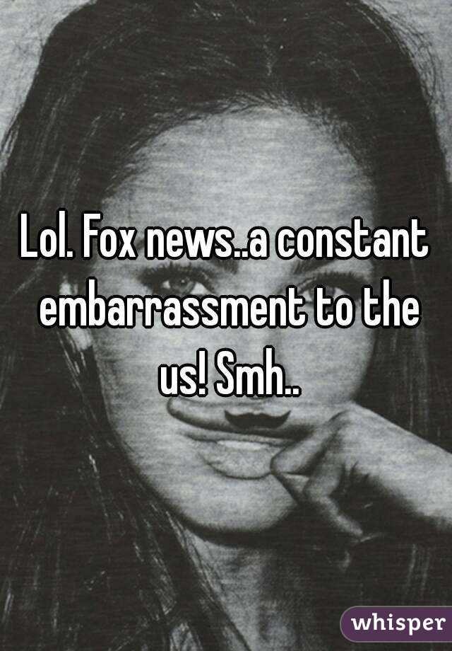 Lol. Fox news..a constant embarrassment to the us! Smh..