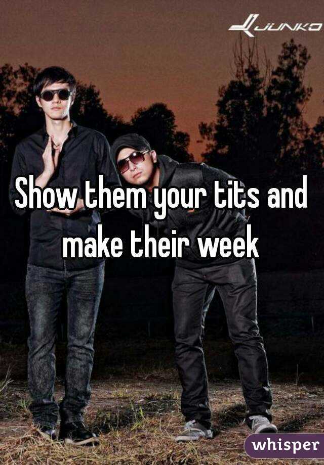 Show them your tits and make their week 