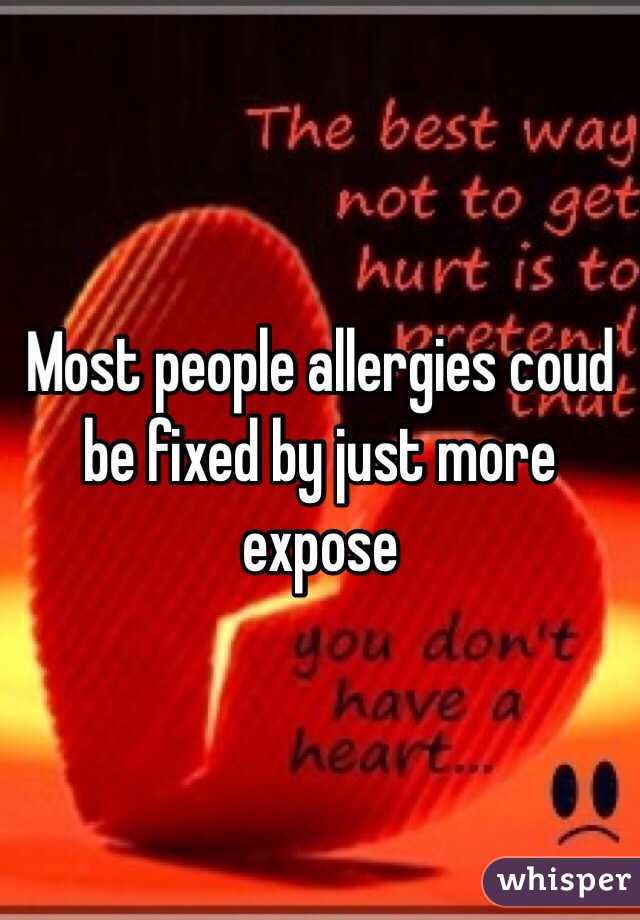 Most people allergies coud be fixed by just more expose