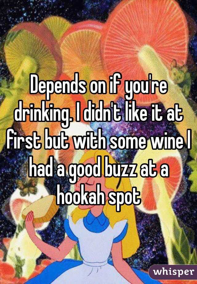Depends on if you're drinking. I didn't like it at first but with some wine I had a good buzz at a hookah spot