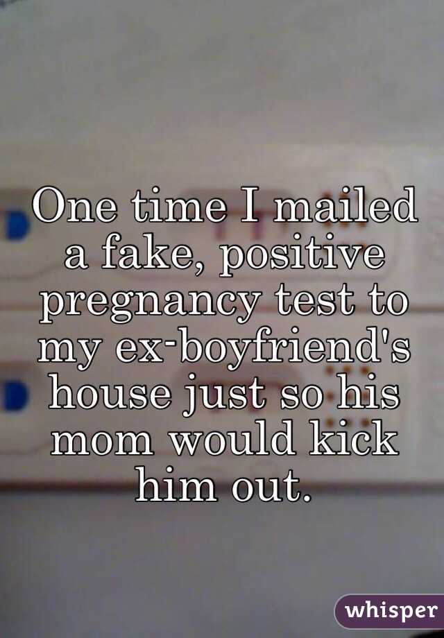 One time I mailed a fake, positive pregnancy test to my ex-boyfriend's house just so his mom would kick him out.