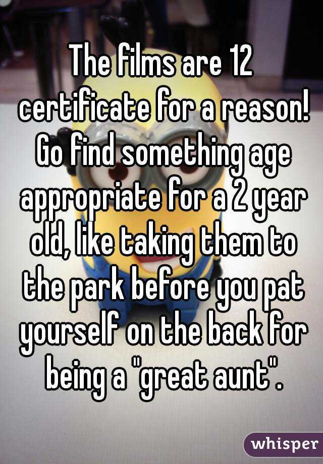 The films are 12 certificate for a reason! Go find something age appropriate for a 2 year old, like taking them to the park before you pat yourself on the back for being a "great aunt".