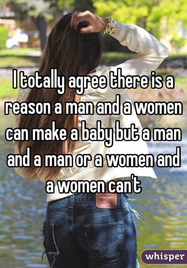 I totally agree there is a reason a man and a women can make a baby but a man and a man or a women and a women can't 