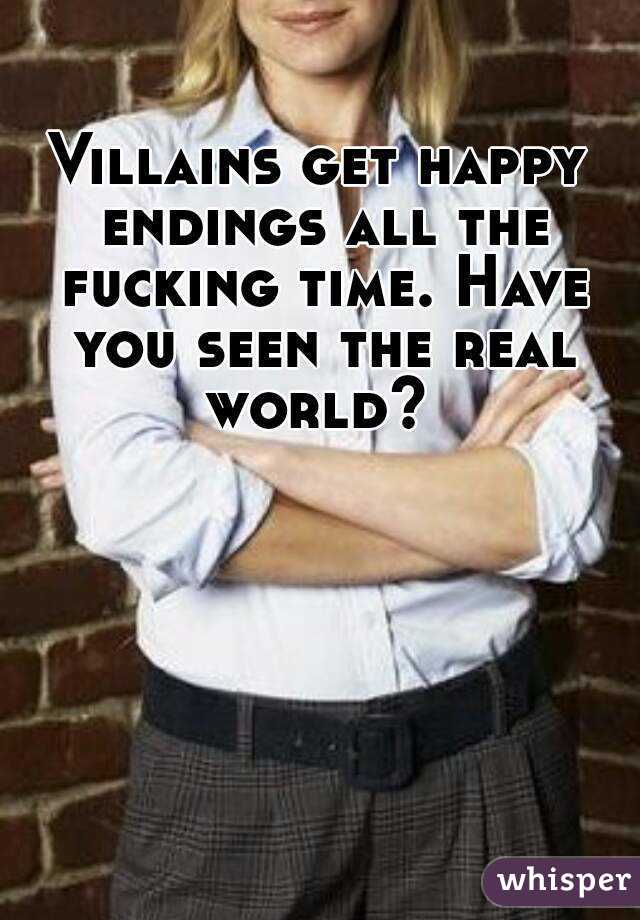 Villains get happy endings all the fucking time. Have you seen the real world? 