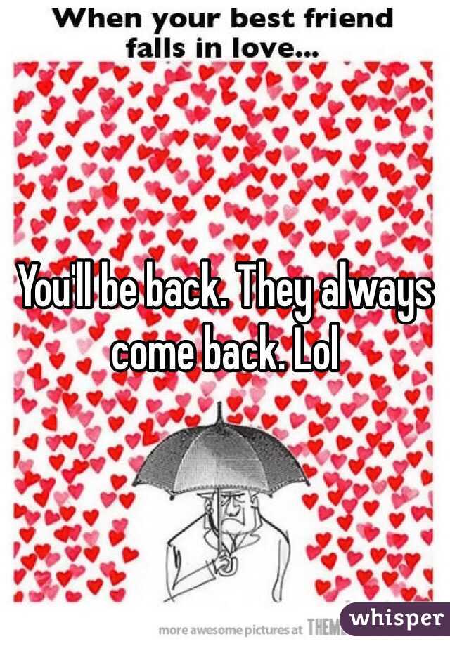 You'll be back. They always come back. Lol