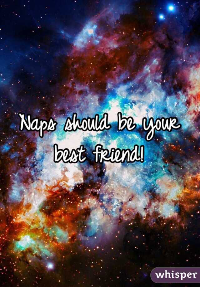 Naps should be your best friend! 