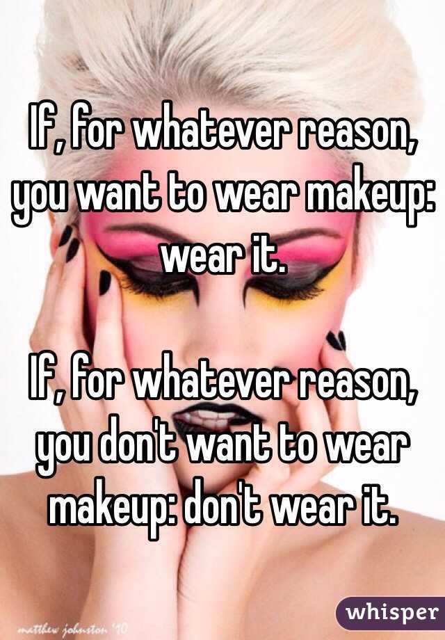 If, for whatever reason, you want to wear makeup: wear it.

If, for whatever reason, you don't want to wear makeup: don't wear it.