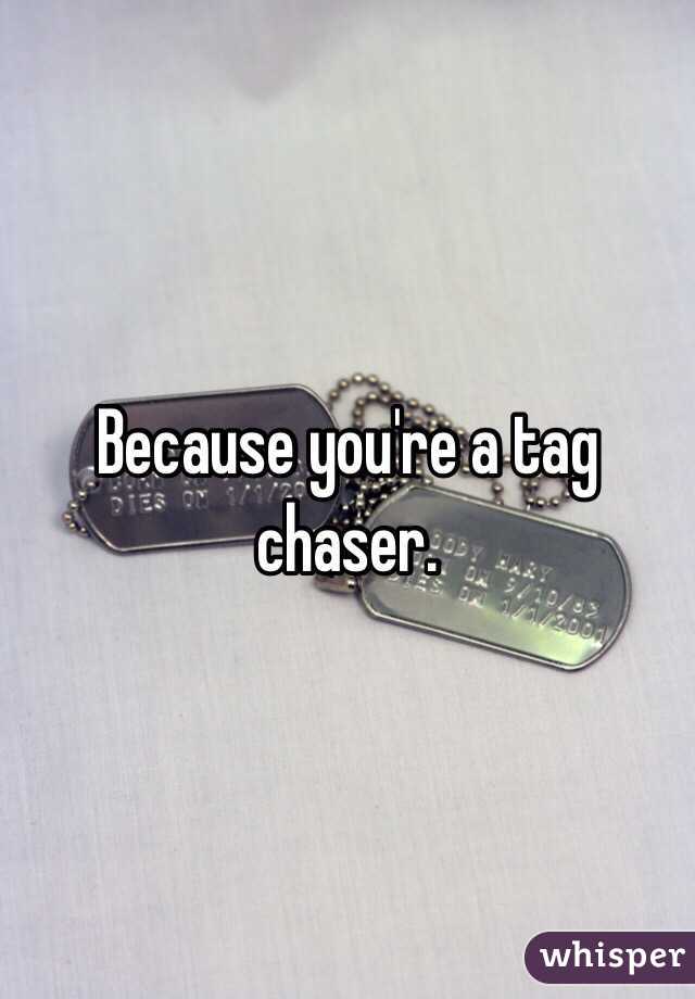 Because you're a tag chaser. 