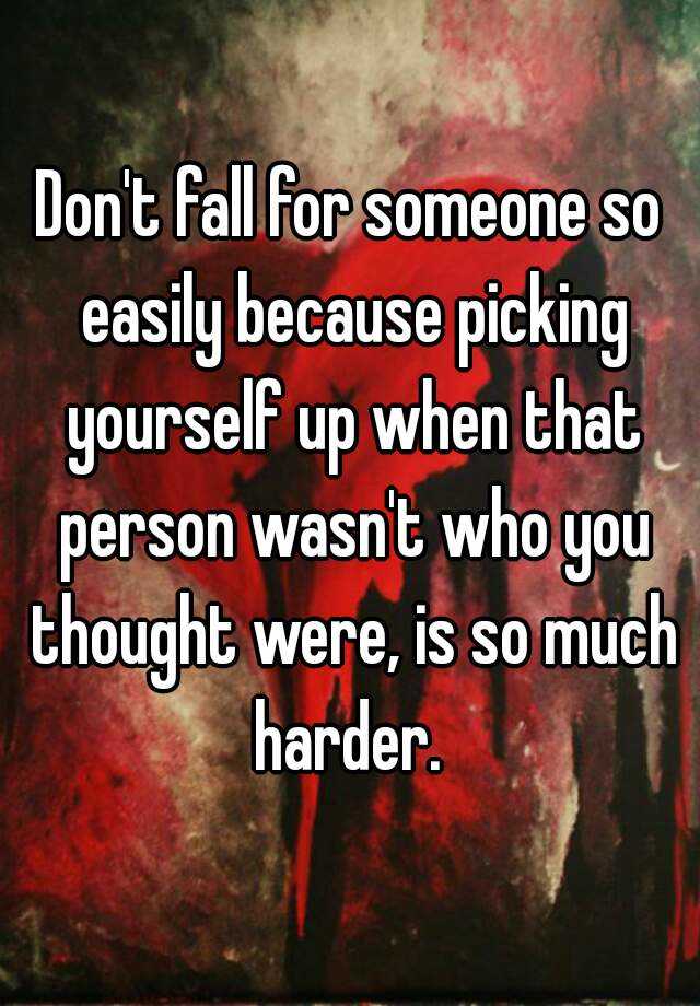 don-t-fall-for-someone-so-easily-because-picking-yourself-up-when-that