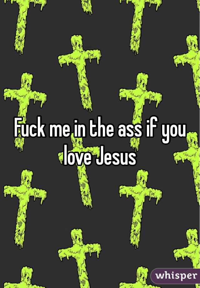 Fuck me in the ass if you love Jesus 