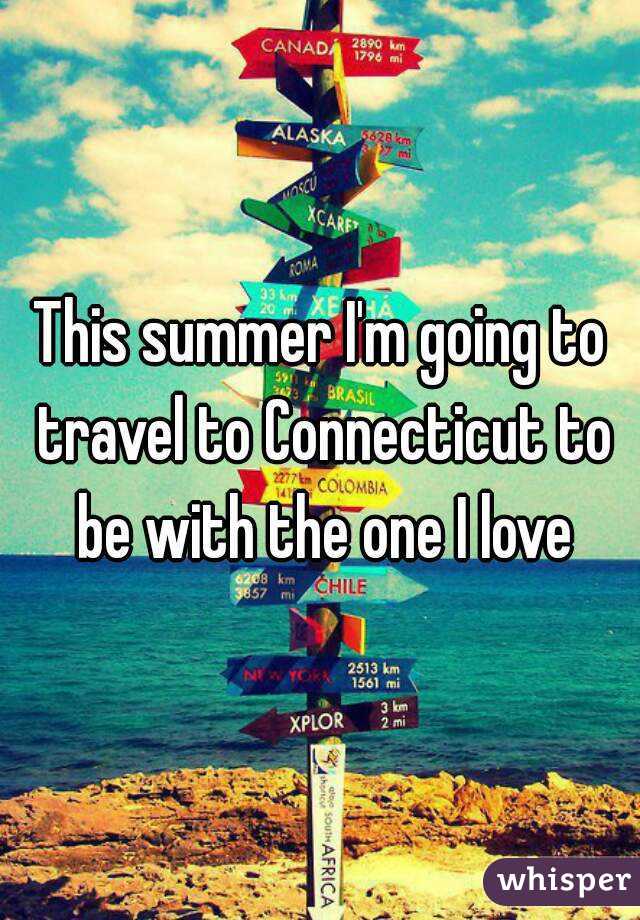 This summer I'm going to travel to Connecticut to be with the one I love