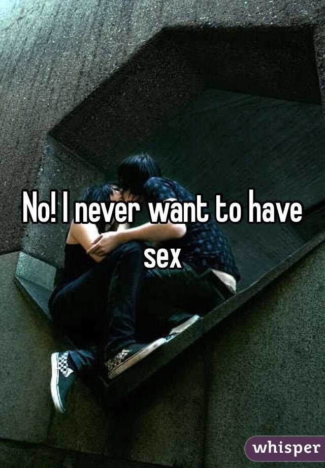 No! I never want to have sex