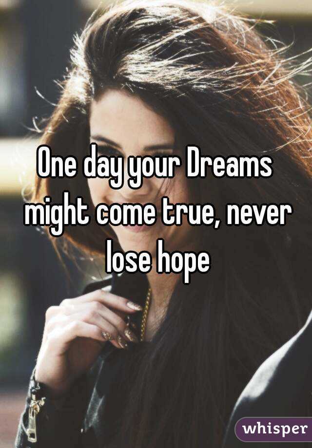 One day your Dreams might come true, never lose hope