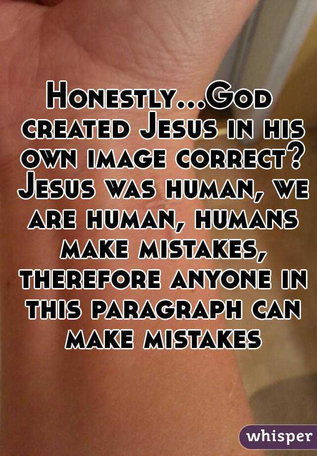 Honestly...God created Jesus in his own image correct? Jesus was human, we are human, humans make mistakes, therefore anyone in this paragraph can make mistakes