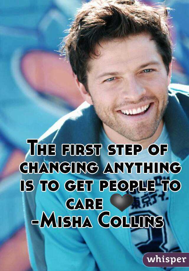 The first step of changing anything is to get people to care ❤
-Misha Collins