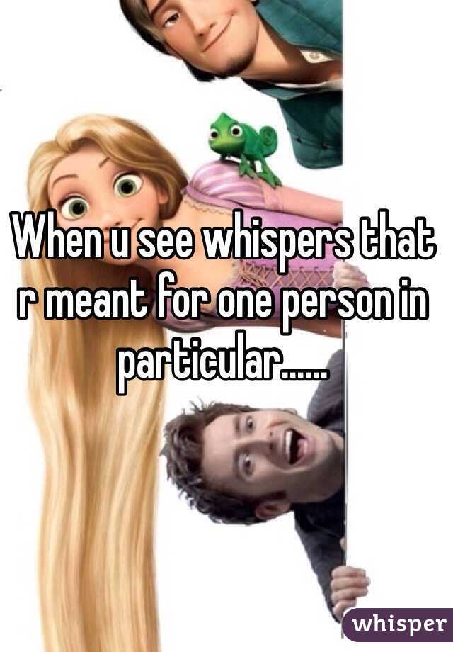 When u see whispers that r meant for one person in particular......