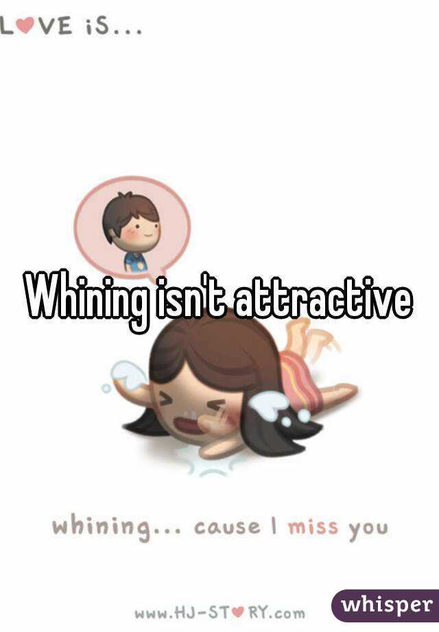 Whining isn't attractive