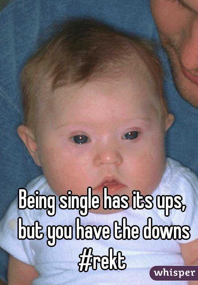 Being single has its ups, but you have the downs
#rekt