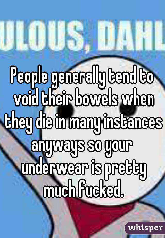 People generally tend to void their bowels when they die in many instances anyways so your  underwear is pretty much fucked.
