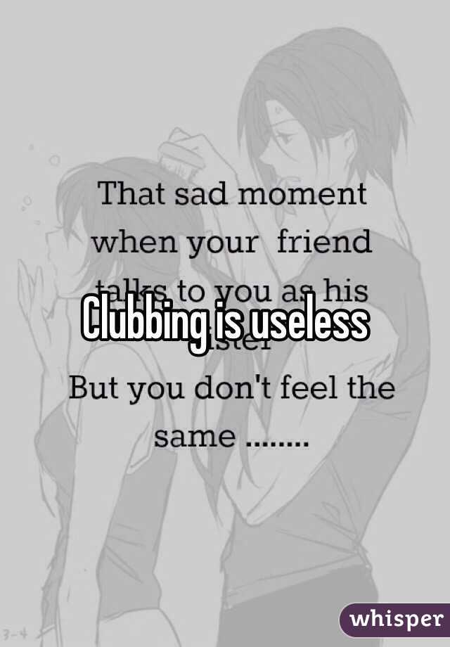 Clubbing is useless 