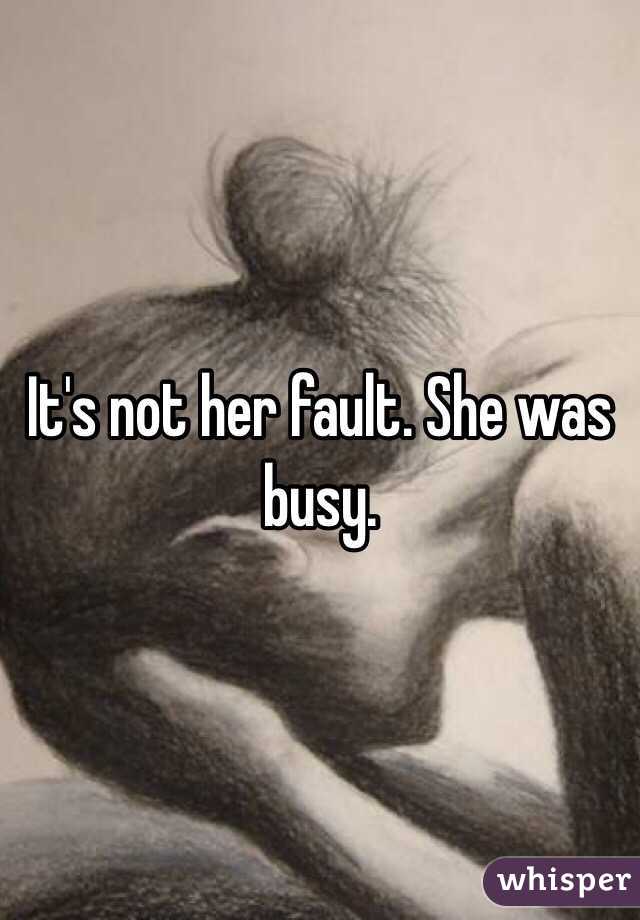 It's not her fault. She was busy. 