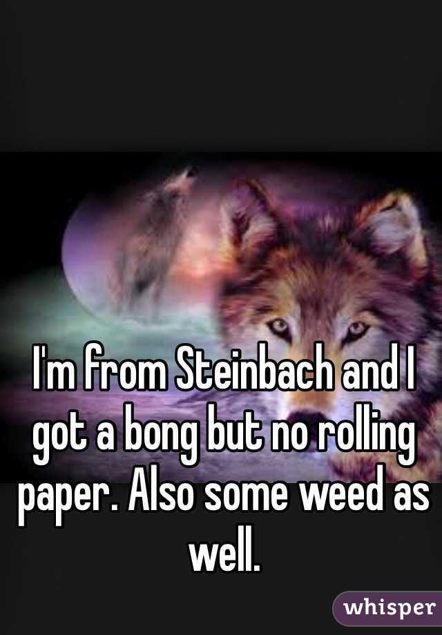 I'm from Steinbach and I got a bong but no rolling paper. Also some weed as well. 
