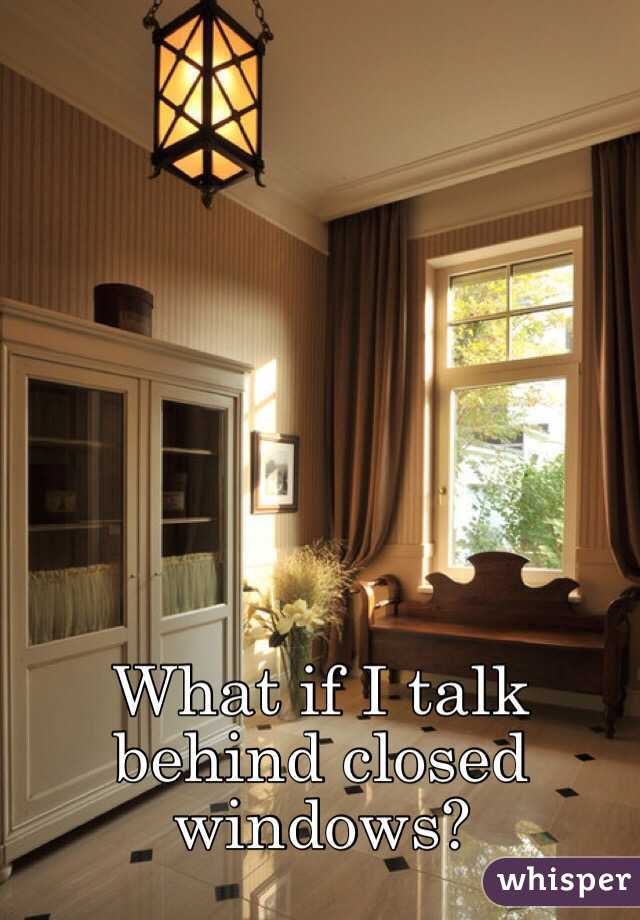 What if I talk behind closed windows?