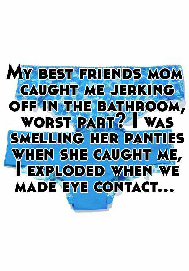 My best friends mom caught me jerking off in the bathroom, worst part? 