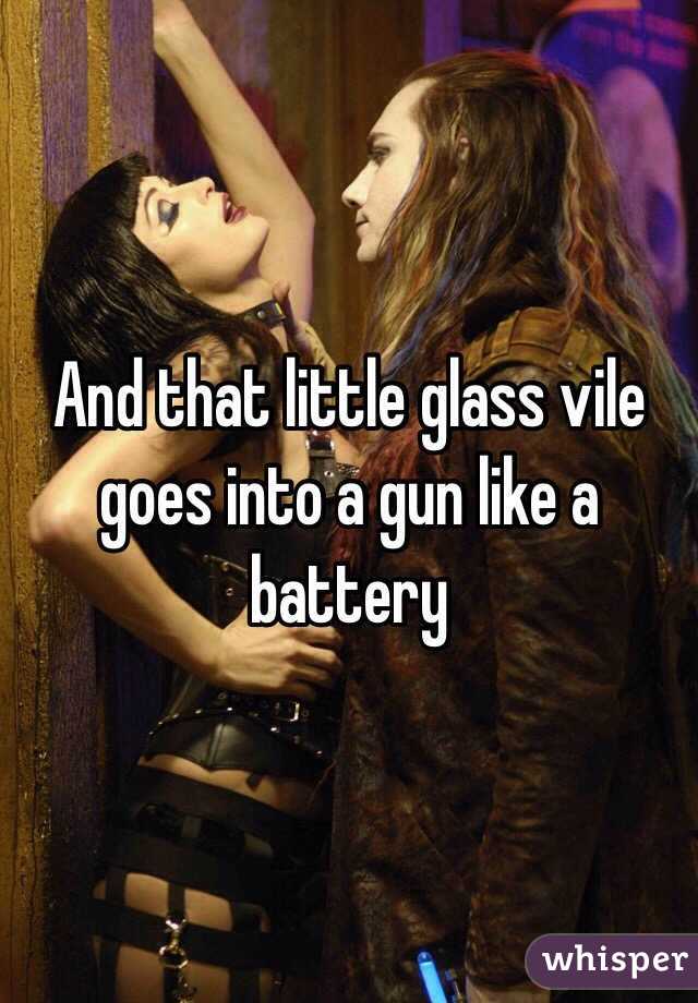 And that little glass vile goes into a gun like a battery