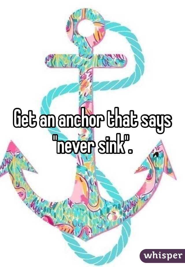 Get an anchor that says "never sink". 