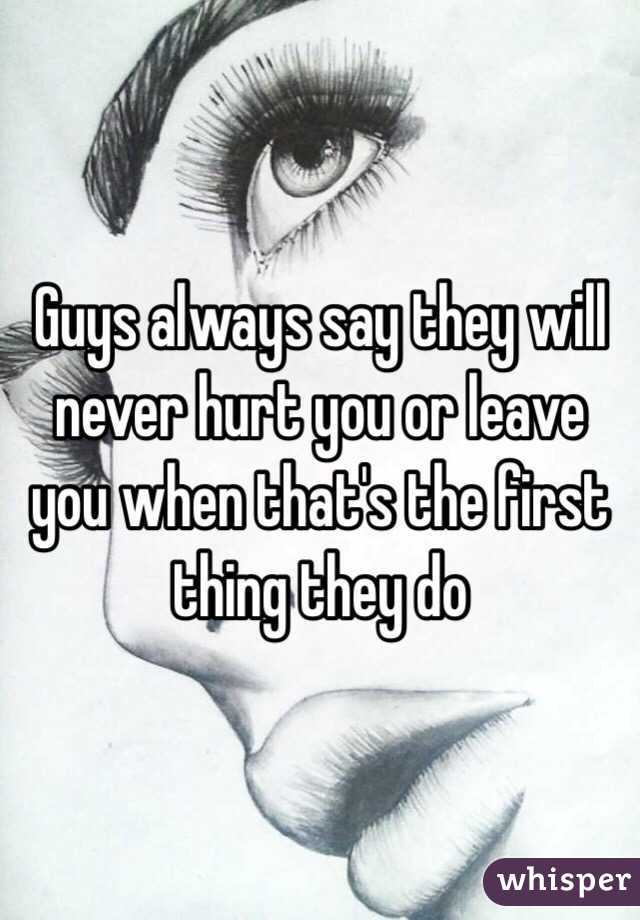 Guys always say they will never hurt you or leave you when that's the first thing they do