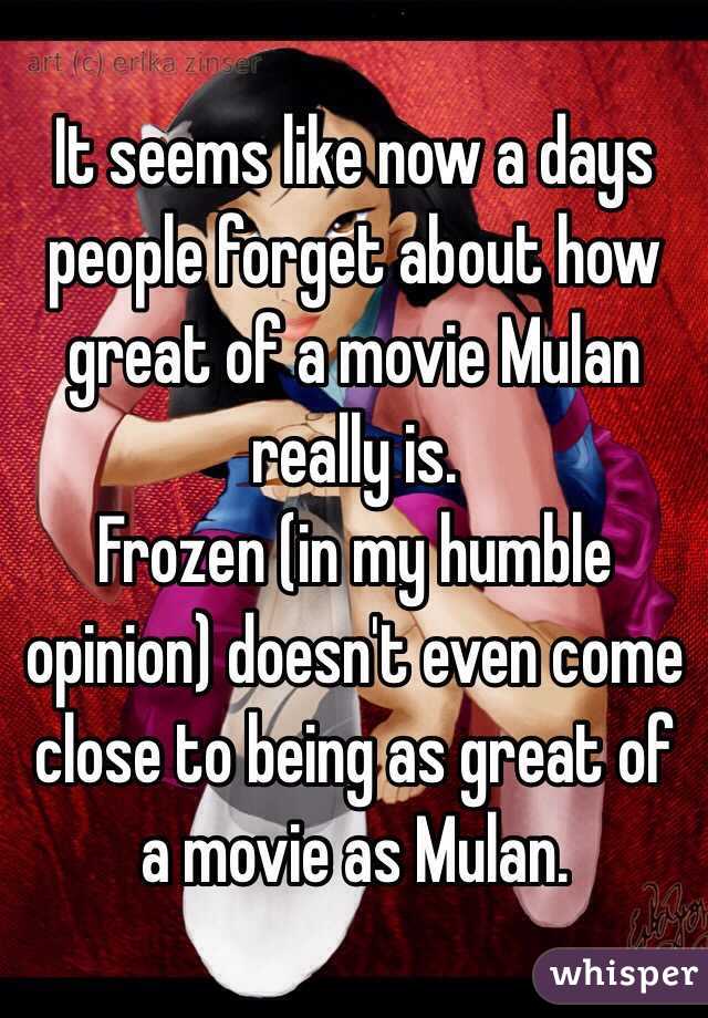 It seems like now a days people forget about how great of a movie Mulan really is. 
Frozen (in my humble opinion) doesn't even come close to being as great of a movie as Mulan.