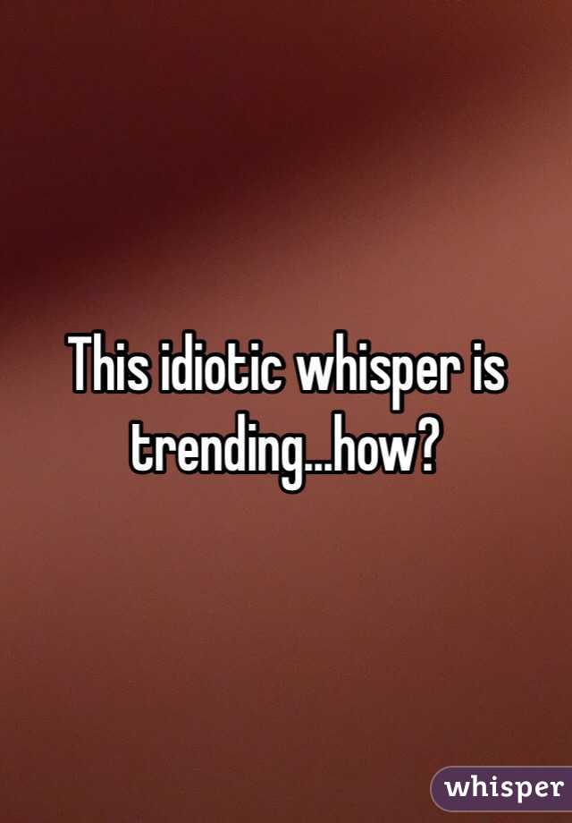 This idiotic whisper is trending...how?