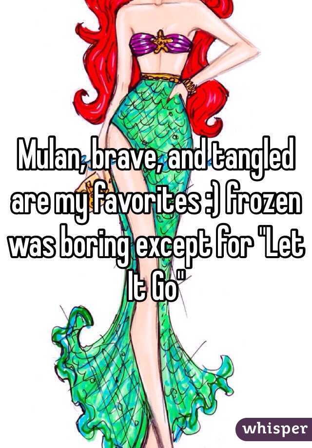 Mulan, brave, and tangled are my favorites :) frozen was boring except for "Let It Go"