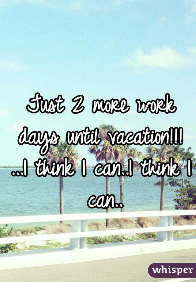 Just 2 more work days until vacation!!! 
...I think I can..I think I can..