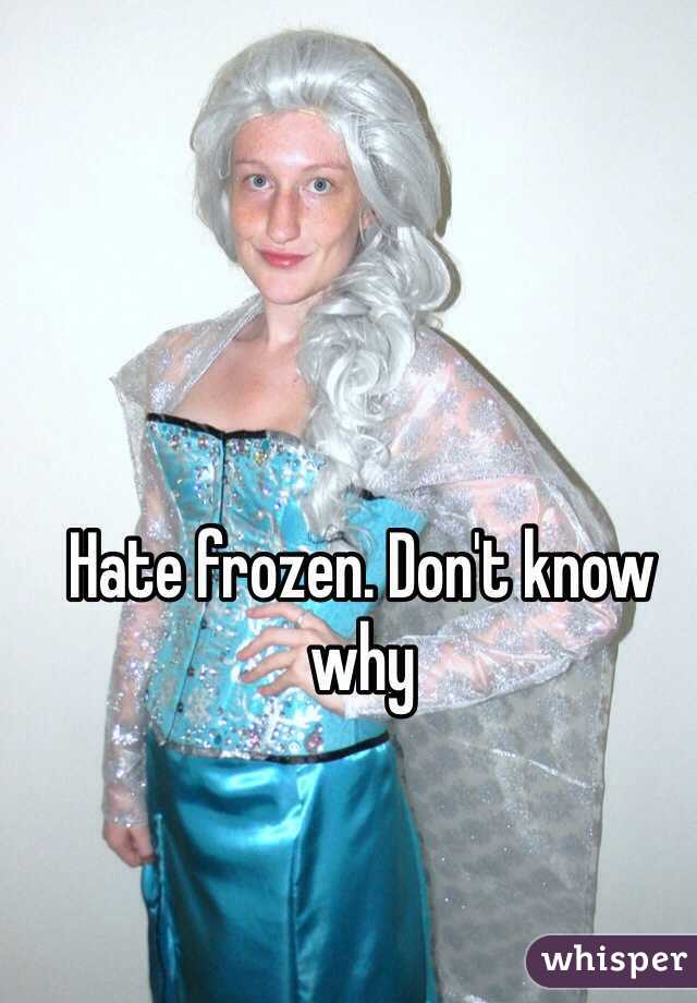 Hate frozen. Don't know why