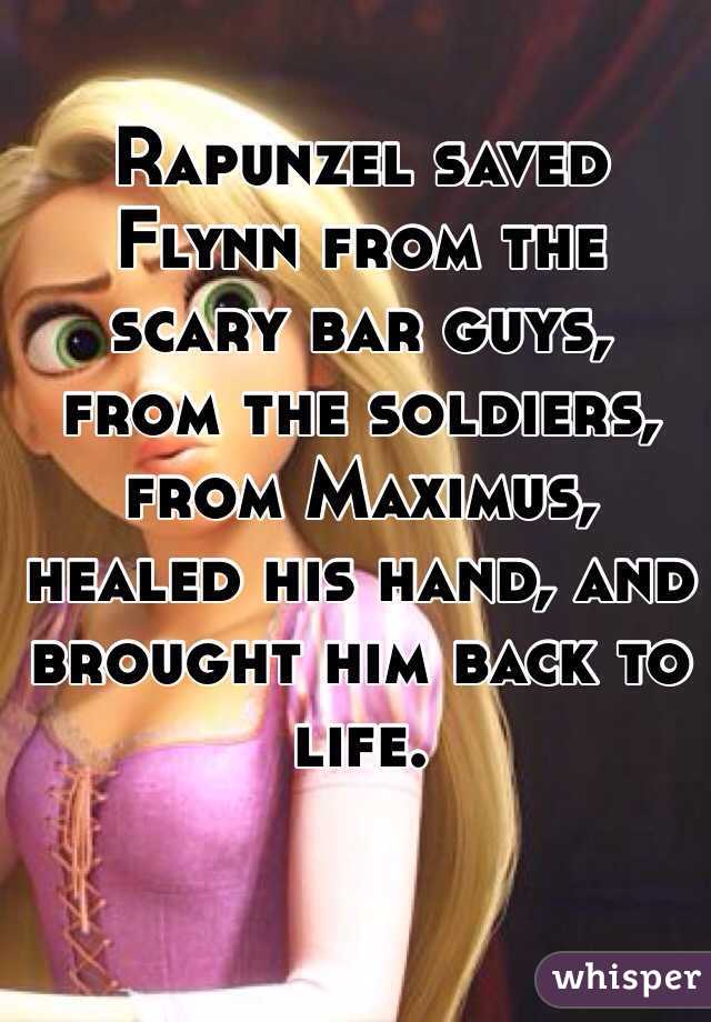 Rapunzel saved Flynn from the scary bar guys, from the soldiers, from Maximus, healed his hand, and brought him back to life. 