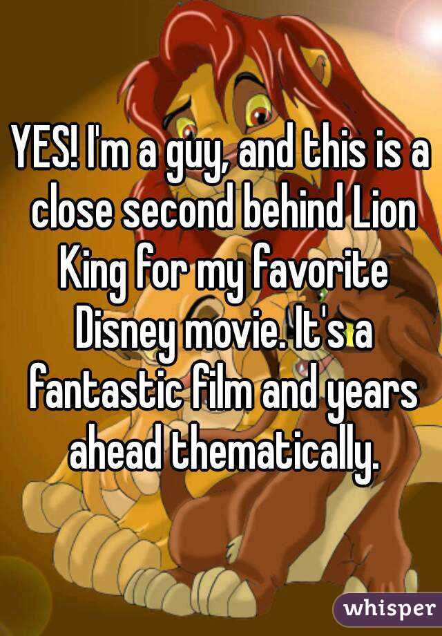 YES! I'm a guy, and this is a close second behind Lion King for my favorite Disney movie. It's a fantastic film and years ahead thematically.