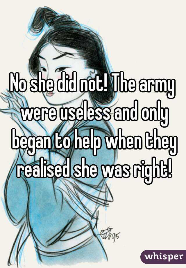 No she did not! The army were useless and only began to help when they realised she was right!