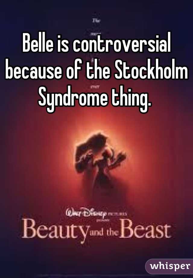 Belle is controversial because of the Stockholm Syndrome thing. 