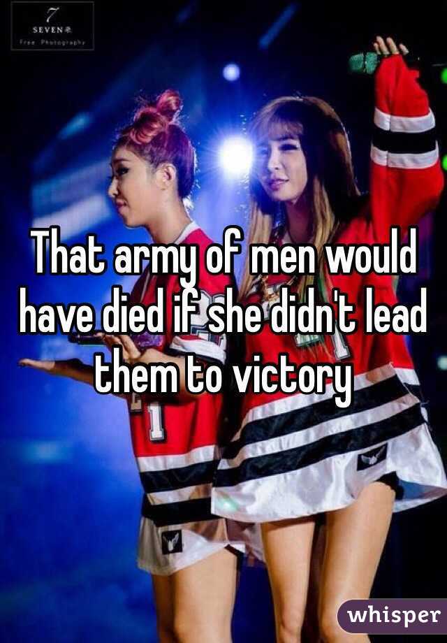 That army of men would have died if she didn't lead them to victory