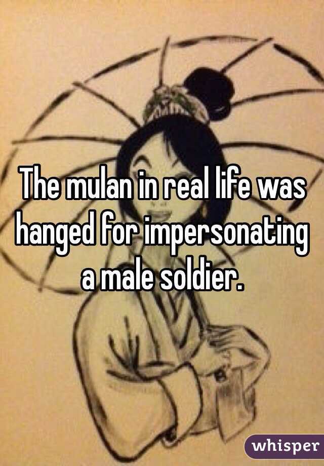 The mulan in real life was hanged for impersonating a male soldier. 