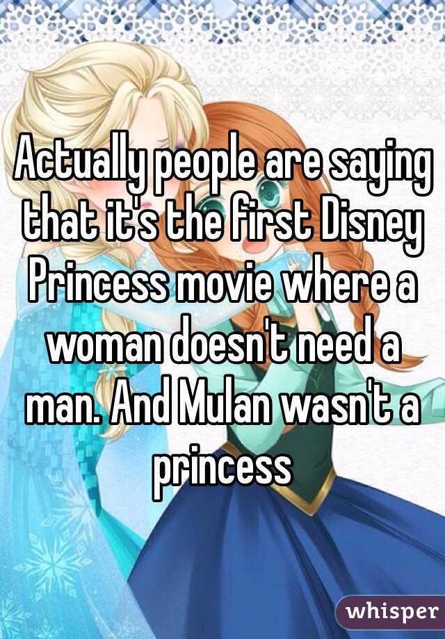 Actually people are saying that it's the first Disney Princess movie where a woman doesn't need a man. And Mulan wasn't a princess 